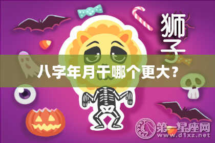 八字年月干哪个更大？