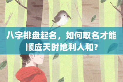 八字排盘起名，如何取名才能顺应天时地利人和？