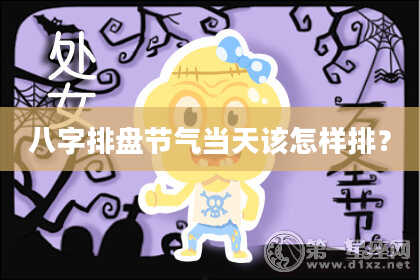 八字排盘节气当天该怎样排？