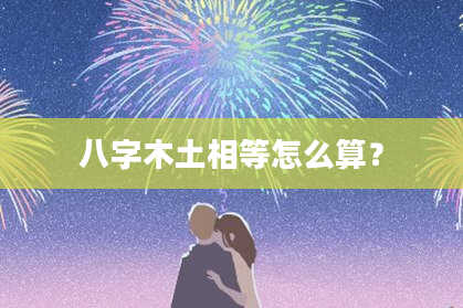 八字木土相等怎么算？