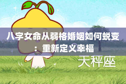 八字女命从弱格婚姻如何蜕变：重新定义幸福