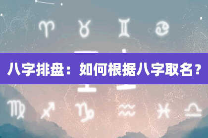 八字排盘：如何根据八字取名？