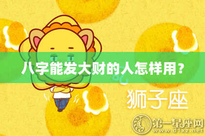 八字能发大财的人怎样用?