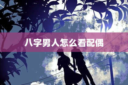 八字男人怎么看配偶