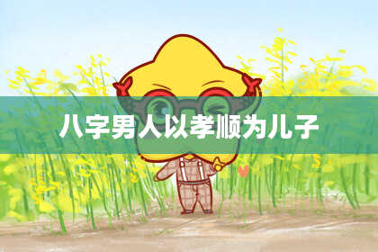 八字男人以孝顺为儿子