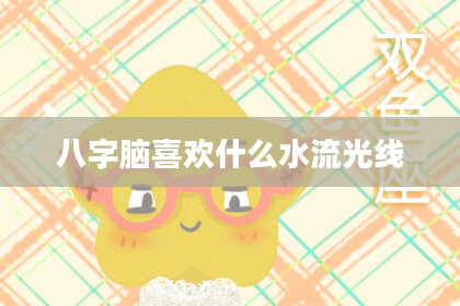 八字脑喜欢什么水流光线