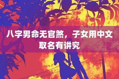 八字男命无官煞，子女用中文取名有讲究