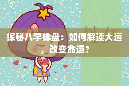 探秘八字排盘：如何解读大运，改变命运？