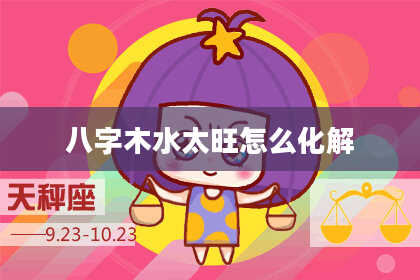 八字木水太旺怎么化解