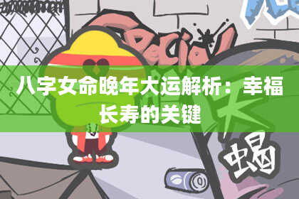 八字女命晚年大运解析：幸福长寿的关键
