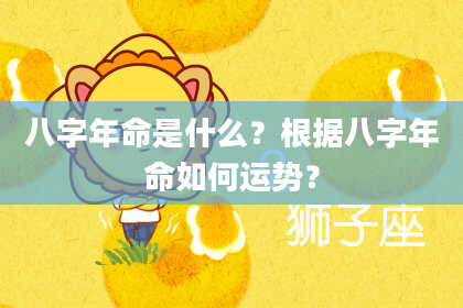 八字年命是什么？根据八字年命如何运势？