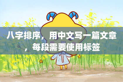 八字排序，用中文写一篇文章，每段需要使用标签