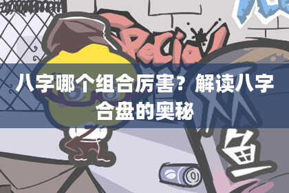 八字哪个组合厉害？解读八字合盘的奥秘