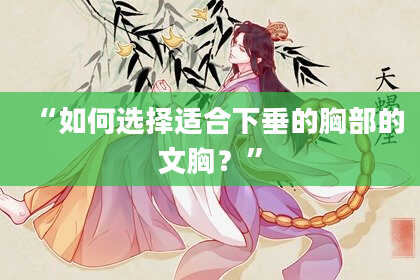 “如何选择适合下垂的胸部的文胸？”