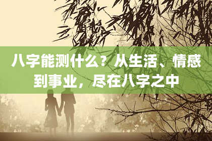 八字能测什么？从生活、情感到事业，尽在八字之中