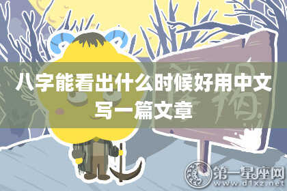 八字能看出什么时候好用中文写一篇文章