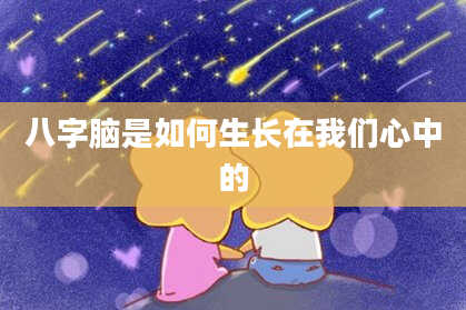 八字脑是如何生长在我们心中的