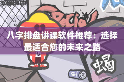 八字排盘讲课软件推荐：选择最适合您的未来之路