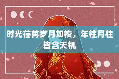 时光荏苒岁月如梭,年柱月柱皆含天机