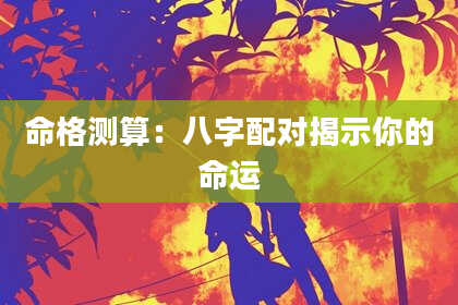 命格测算：八字配对揭示你的命运
