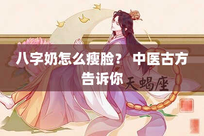 八字奶怎么瘦脸？ 中医古方告诉你