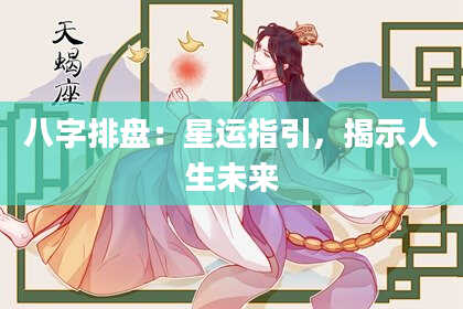 八字排盘：星运指引，揭示人生未来