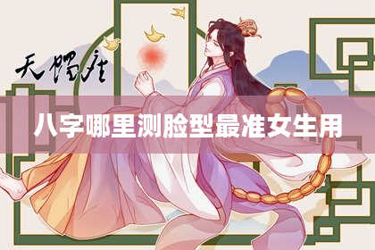 八字哪里测脸型最准女生用