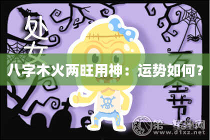 八字木火两旺用神：运势如何？
