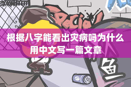 根据八字能看出灾病吗为什么用中文写一篇文章