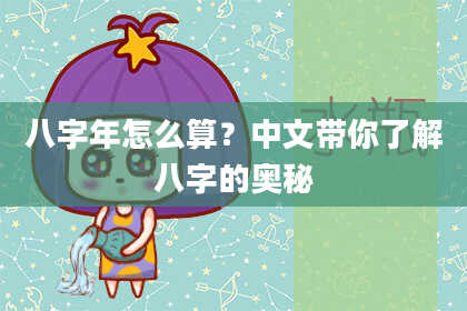 八字年怎么算？中文带你了解八字的奥秘