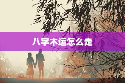 八字木运怎么走