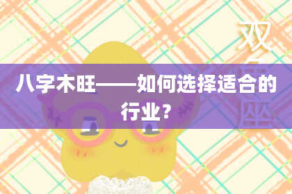 八字木旺——如何选择适合的行业？