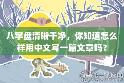 八字盘清晰干净，你知道怎么样用中文写一篇文章吗？