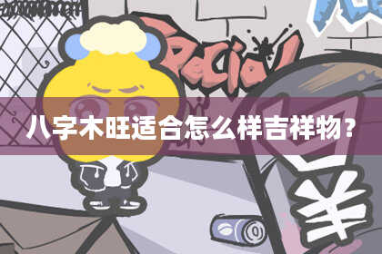 八字木旺适合怎么样吉祥物？
