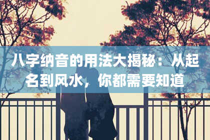 八字纳音的用法大揭秘：从起名到风水，你都需要知道
