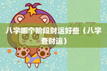 八字哪个阶段财运好些（八字查财运）