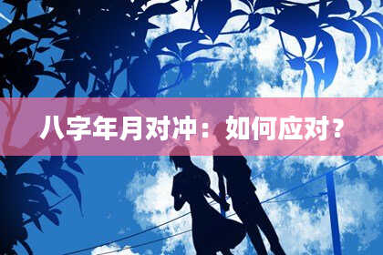 八字年月对冲：如何应对？