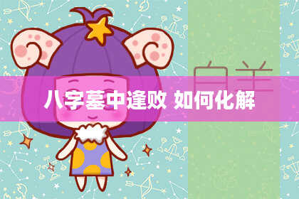 八字墓中逢败 如何化解