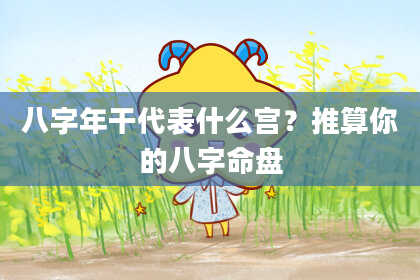 八字年干代表什么宫？推算你的八字命盘