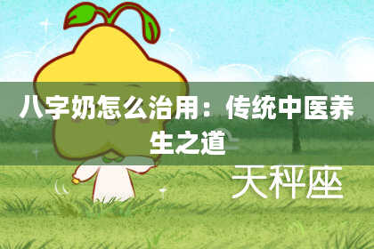 八字奶怎么治用：传统中医养生之道