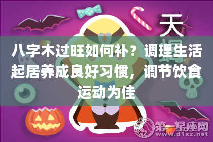 八字木过旺如何补？调理生活起居养成良好习惯，调节饮食运动为佳