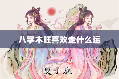 八字木旺喜欢走什么运