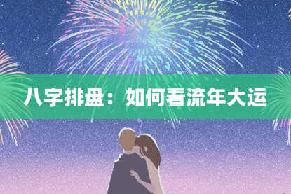 八字排盘：如何看流年大运