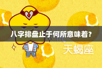 八字排盘止于何所意味着？