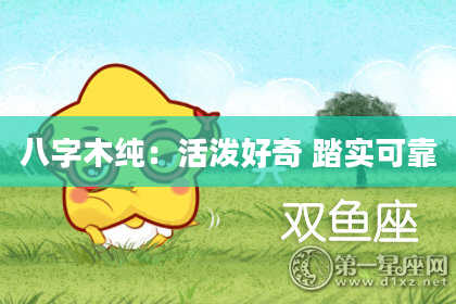 八字木纯：活泼好奇 踏实可靠