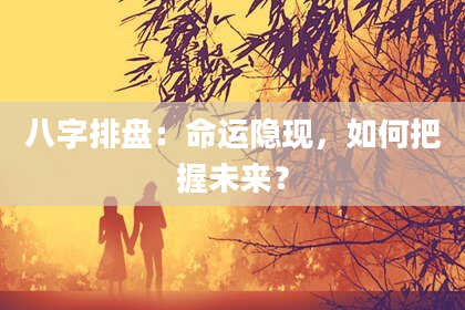 八字排盘：命运隐现，如何把握未来？