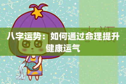 八字运势：如何通过命理提升健康运气