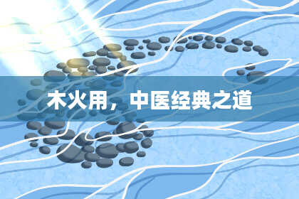 木火用，中医经典之道