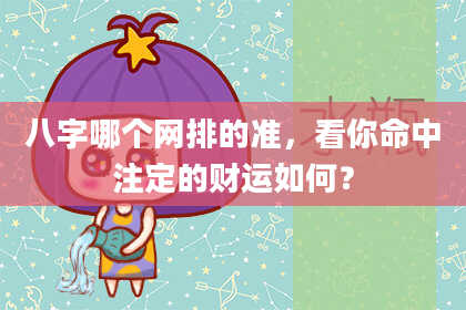 八字哪个网排的准，看你命中注定的财运如何？