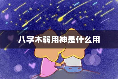 八字木弱用神是什么用